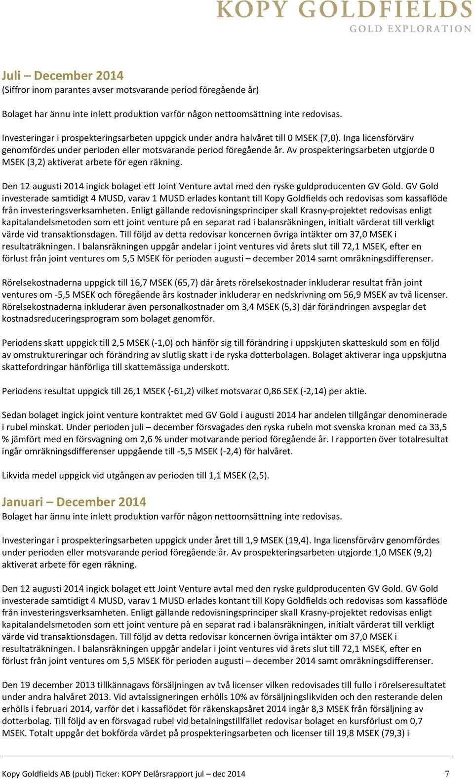 Av prospekteringsarbeten utgjorde 0 MSEK (3,2) aktiverat arbete för egen räkning. Den 12 augusti 2014 ingick bolaget ett Joint Venture avtal med den ryske guldproducenten GV Gold.