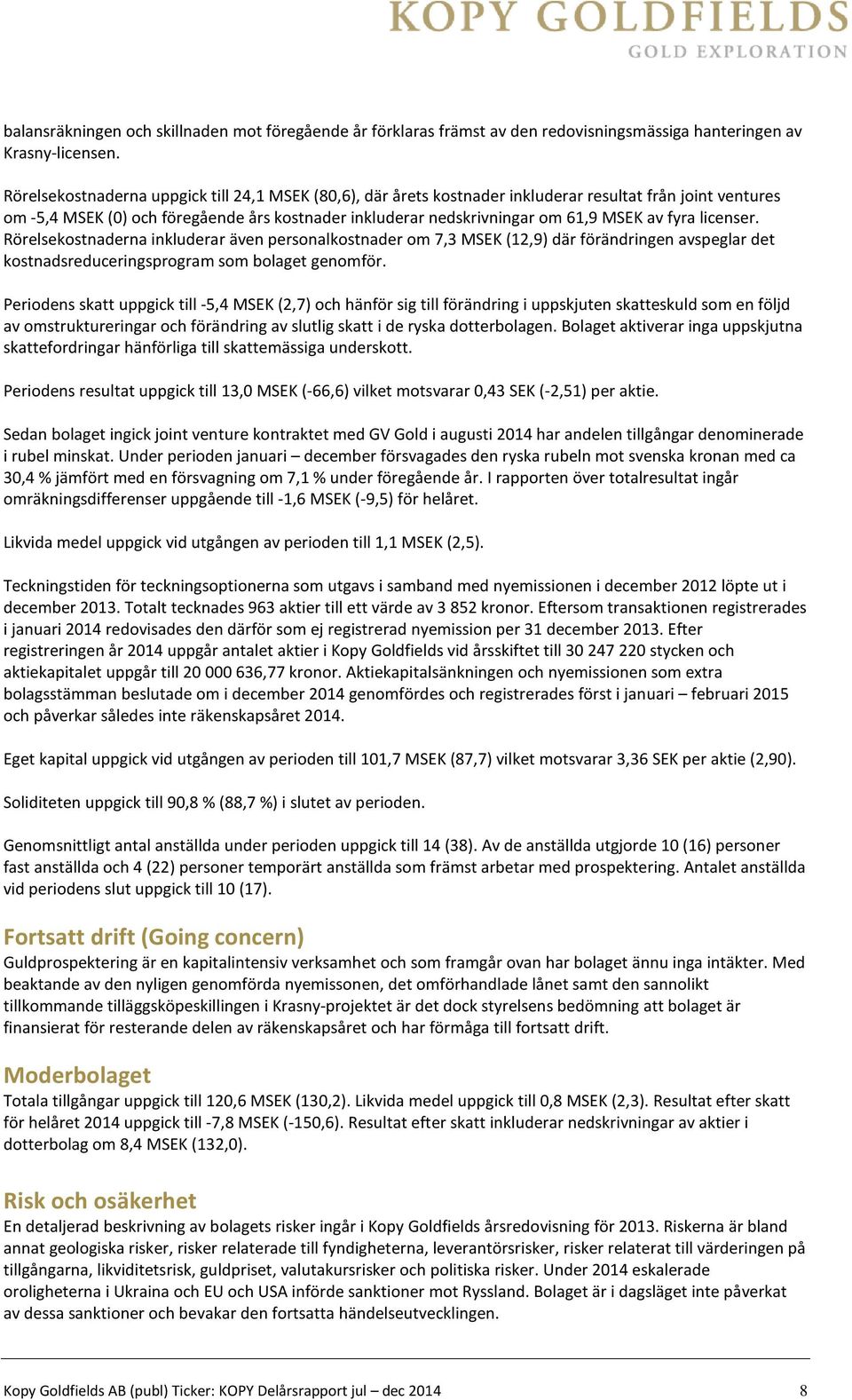 fyra licenser. Rörelsekostnaderna inkluderar även personalkostnader om 7,3 MSEK (12,9) där förändringen avspeglar det kostnadsreduceringsprogram som bolaget genomför.