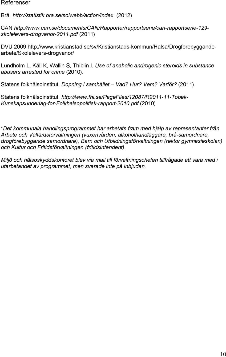 Use of anabolic androgenic steroids in substance abusers arrested for crime (2010). Statens folkhälsoinstitut. Dopning i samhället Vad? Hur? Vem? Varför? (2011). Statens folkhälsoinstitut. http://www.