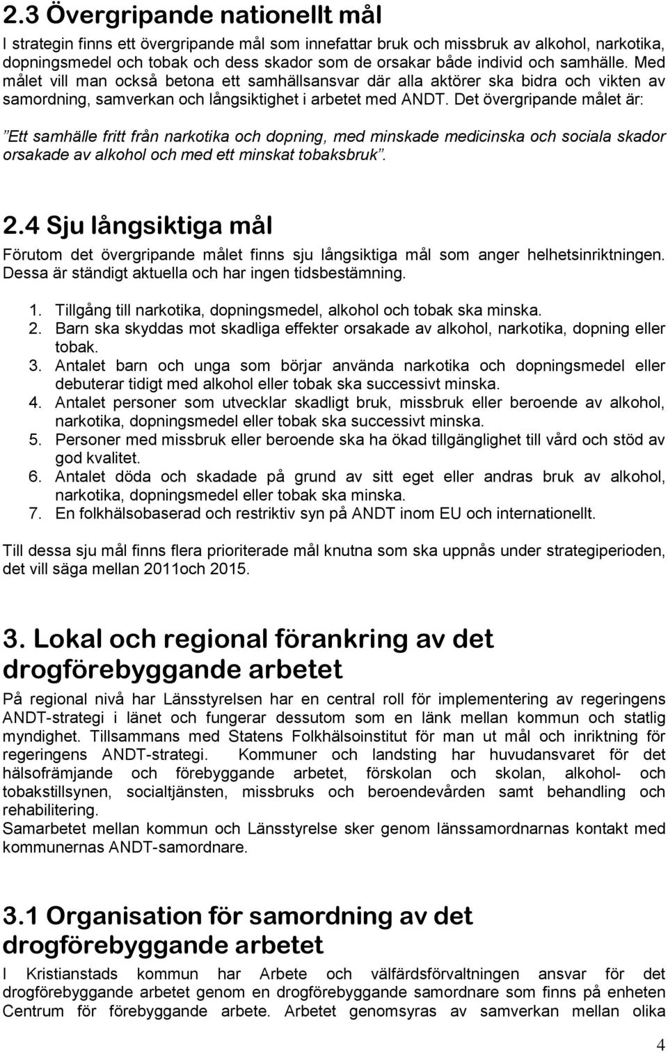 Det övergripande målet är: Ett samhälle fritt från narkotika och dopning, med minskade medicinska och sociala skador orsakade av alkohol och med ett minskat tobaksbruk. 2.