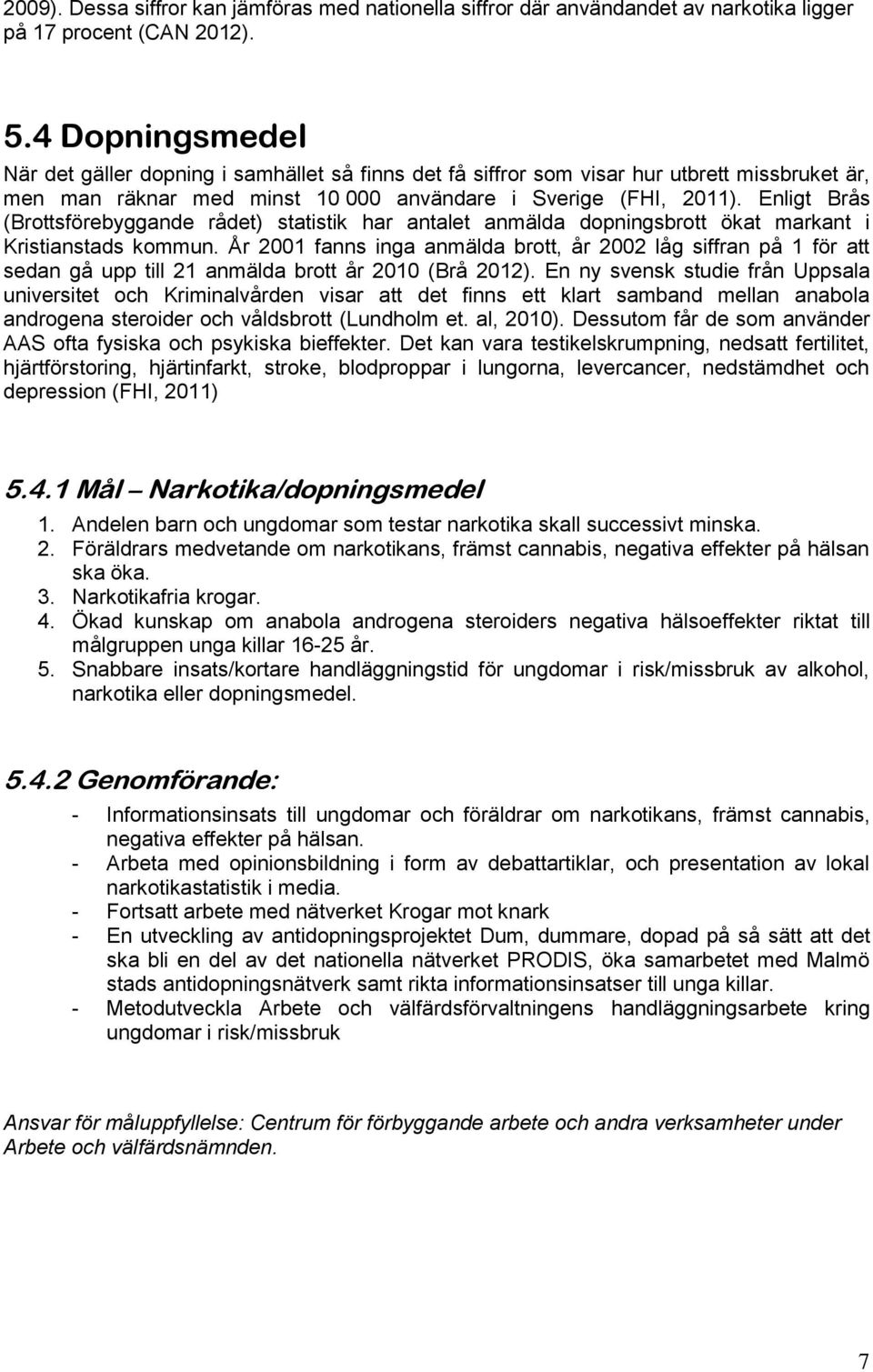 Enligt Brås (Brottsförebyggande rådet) statistik har antalet anmälda dopningsbrott ökat markant i Kristianstads kommun.