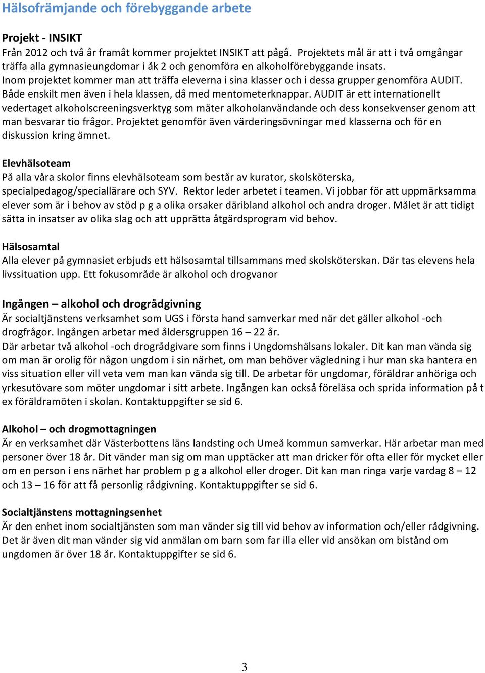 Inom projektet kommer man att träffa eleverna i sina klasser och i dessa grupper genomföra AUDIT. Både enskilt men även i hela klassen, då med mentometerknappar.