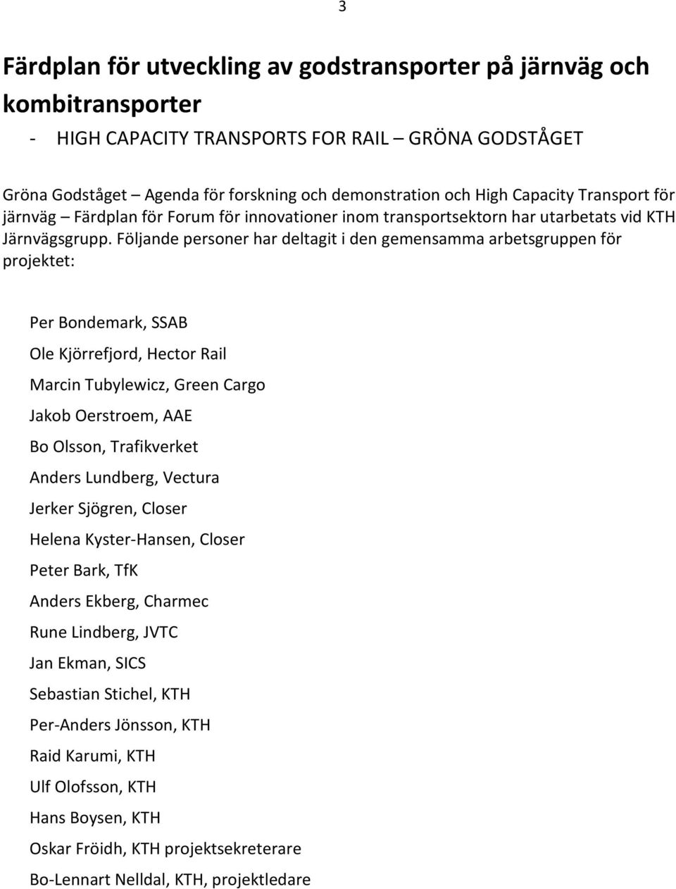 Följande personer har deltagit i den gemensamma arbetsgruppen för projektet: Per Bondemark, SSAB Ole Kjörrefjord, Hector Rail Marcin Tubylewicz, Green Cargo Jakob Oerstroem, AAE Bo Olsson,