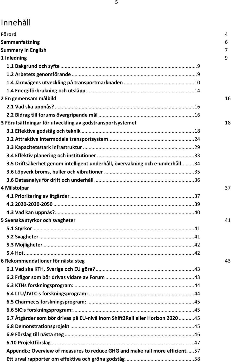 1 Effektiva godståg och teknik... 18 3.2 Attraktiva intermodala transportsystem... 24 3.3 Kapacitetsstark infrastruktur... 29 3.4 Effektiv planering och institutioner... 33 3.