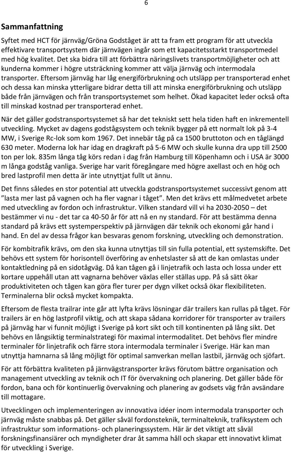 Eftersom järnväg har låg energiförbrukning och utsläpp per transporterad enhet och dessa kan minska ytterligare bidrar detta till att minska energiförbrukning och utsläpp både från järnvägen och från