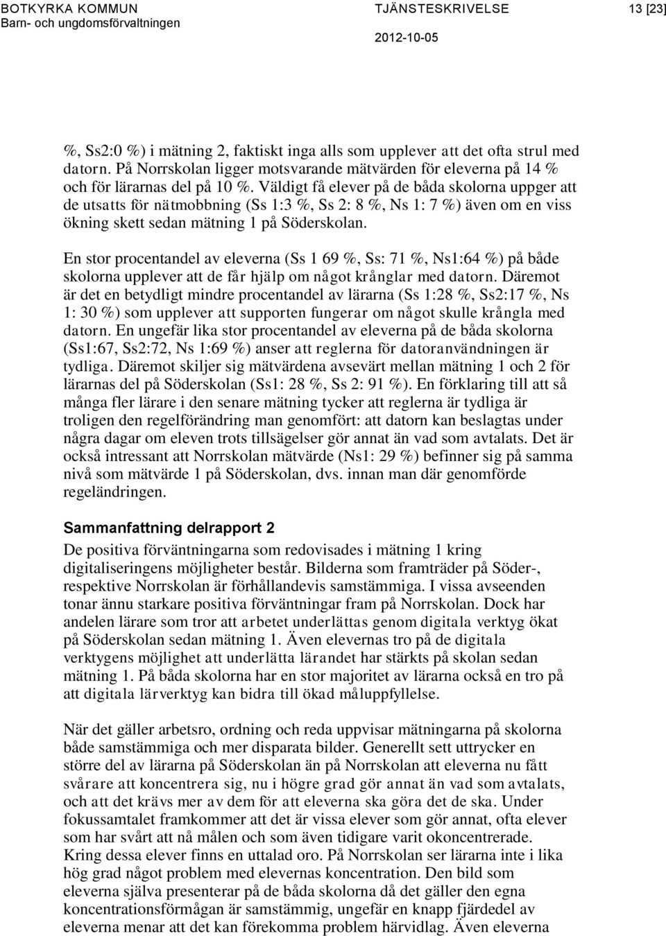 Väldigt få elever på de båda skolorna uppger att de utsatts för nätmobbning (Ss 1:3 %, Ss 2: 8 %, Ns 1: 7 %) även om en viss ökning skett sedan mätning 1 på Söderskolan.