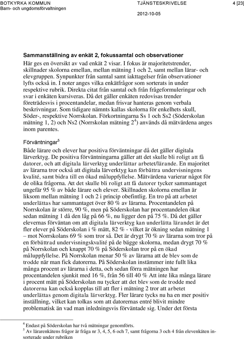 I noter anges vilka enkätfrågor som sorterats in under respektive rubrik. Direkta citat från samtal och från frågeformuleringar och svar i enkäten kursiveras.