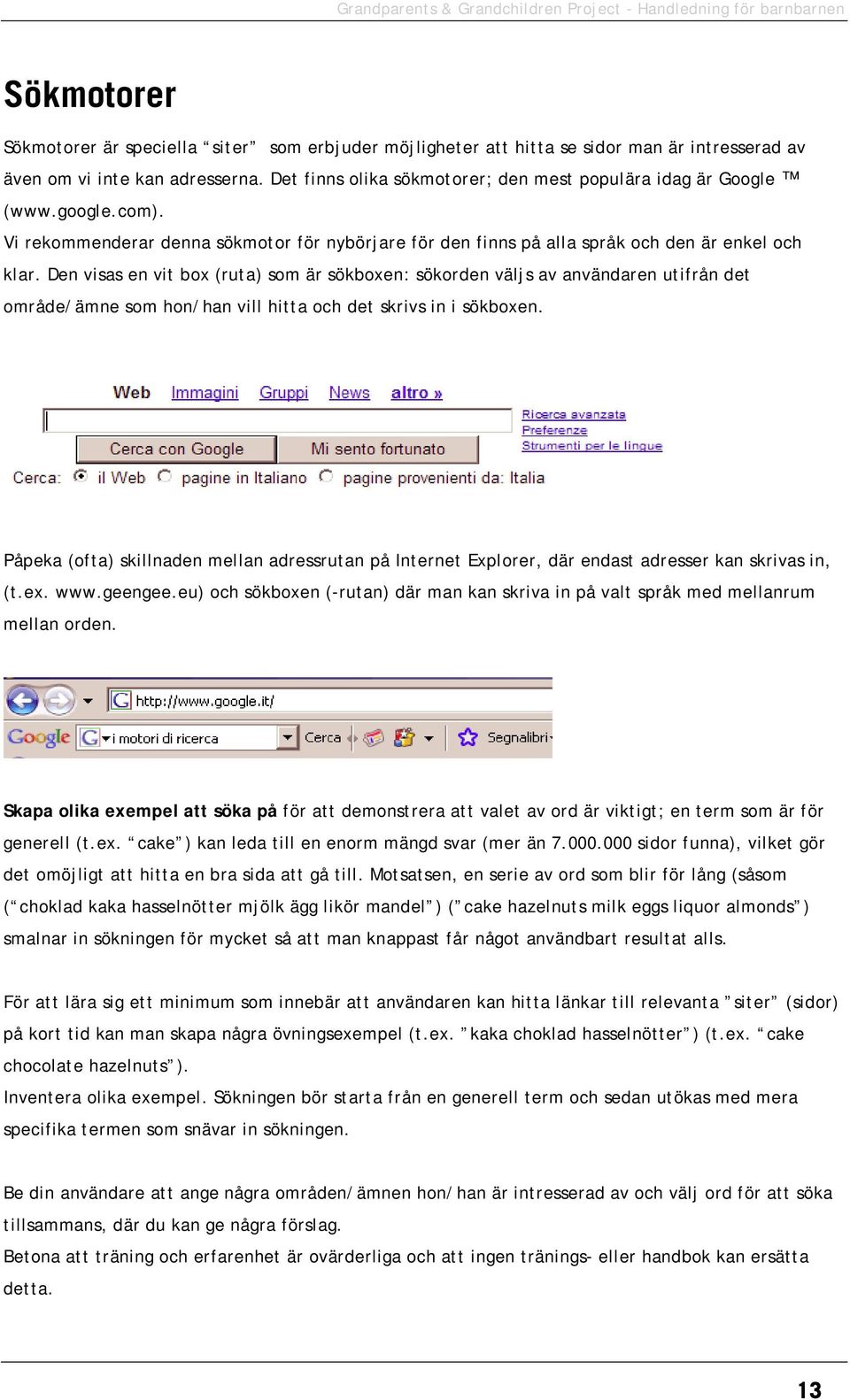 Den visas en vit box (ruta) som är sökboxen: sökorden väljs av användaren utifrån det område/ämne som hon/han vill hitta och det skrivs in i sökboxen.