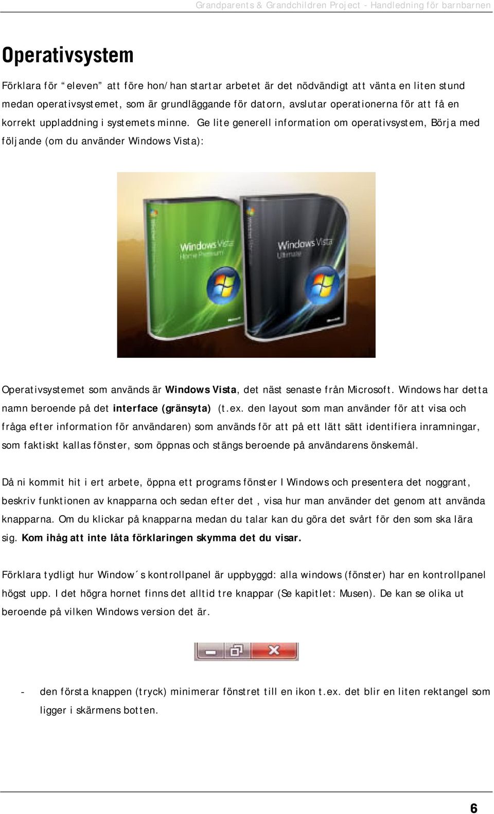 Ge lite generell information om operativsystem, Börja med följande (om du använder Windows Vista): Operativsystemet som används är Windows Vista, det näst senaste från Microsoft.