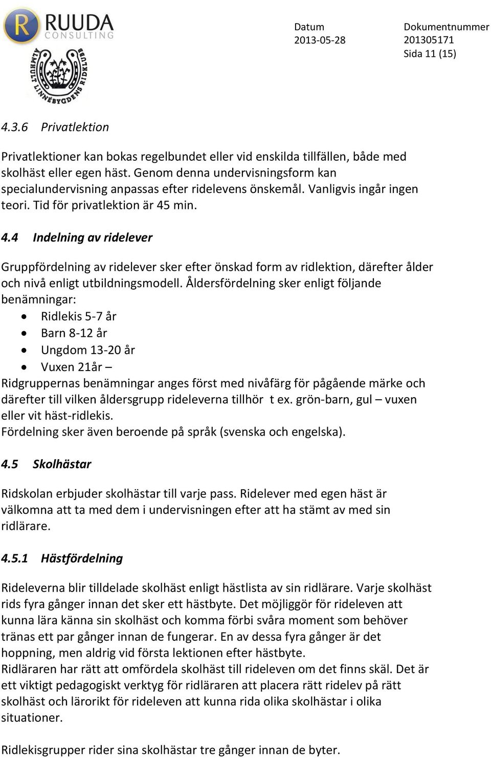 min. 4.4 Indelning av ridelever Gruppfördelning av ridelever sker efter önskad form av ridlektion, därefter ålder och nivå enligt utbildningsmodell.