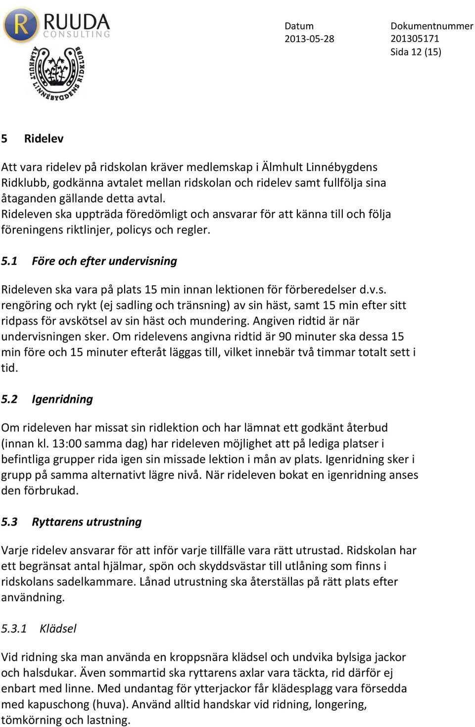 1 Före och efter undervisning Rideleven ska vara på plats 15 min innan lektionen för förberedelser d.v.s. rengöring och rykt (ej sadling och tränsning) av sin häst, samt 15 min efter sitt ridpass för avskötsel av sin häst och mundering.