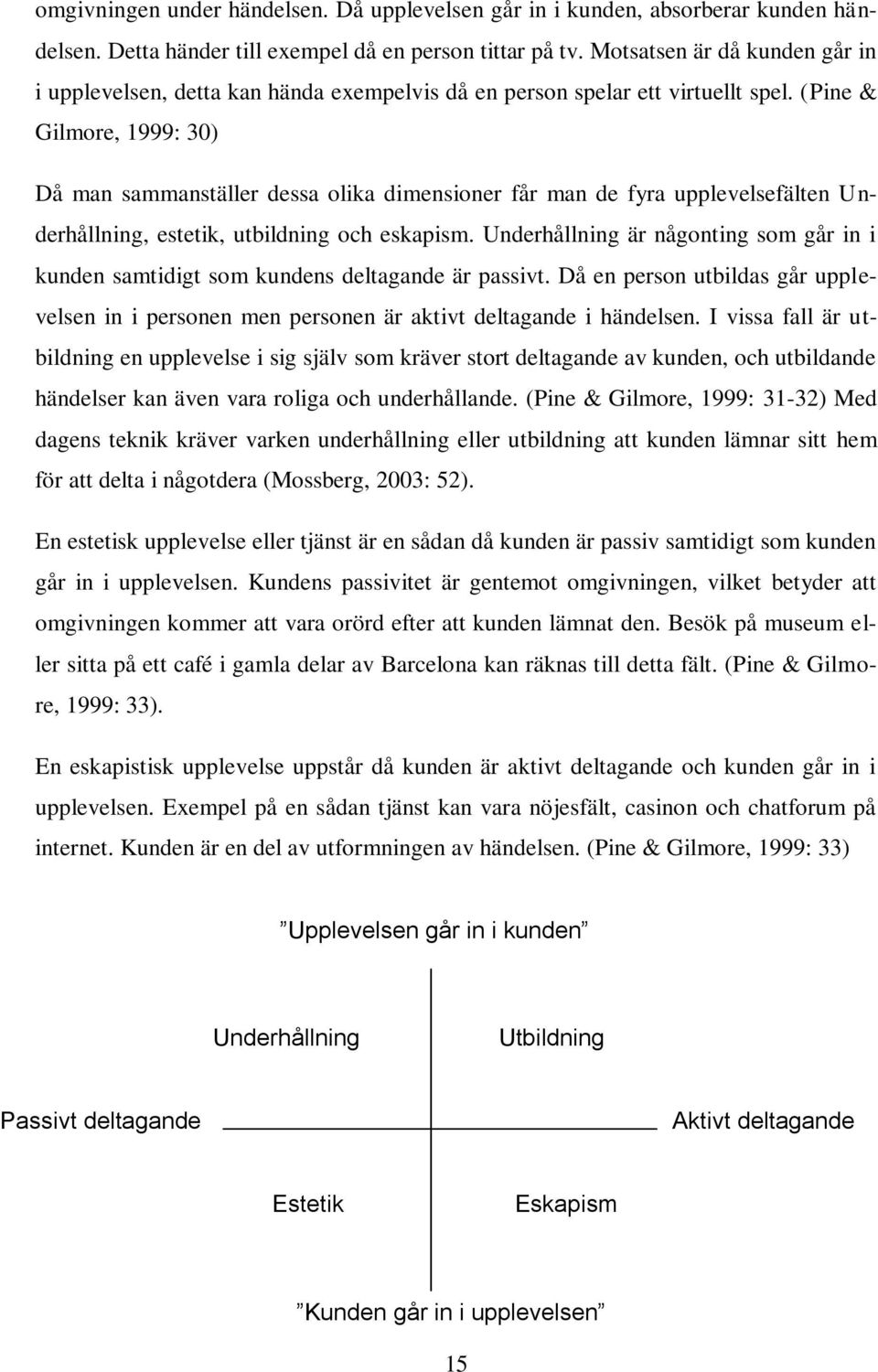 (Pine & Gilmore, 1999: 30) Då man sammanställer dessa olika dimensioner får man de fyra upplevelsefälten Underhållning, estetik, utbildning och eskapism.