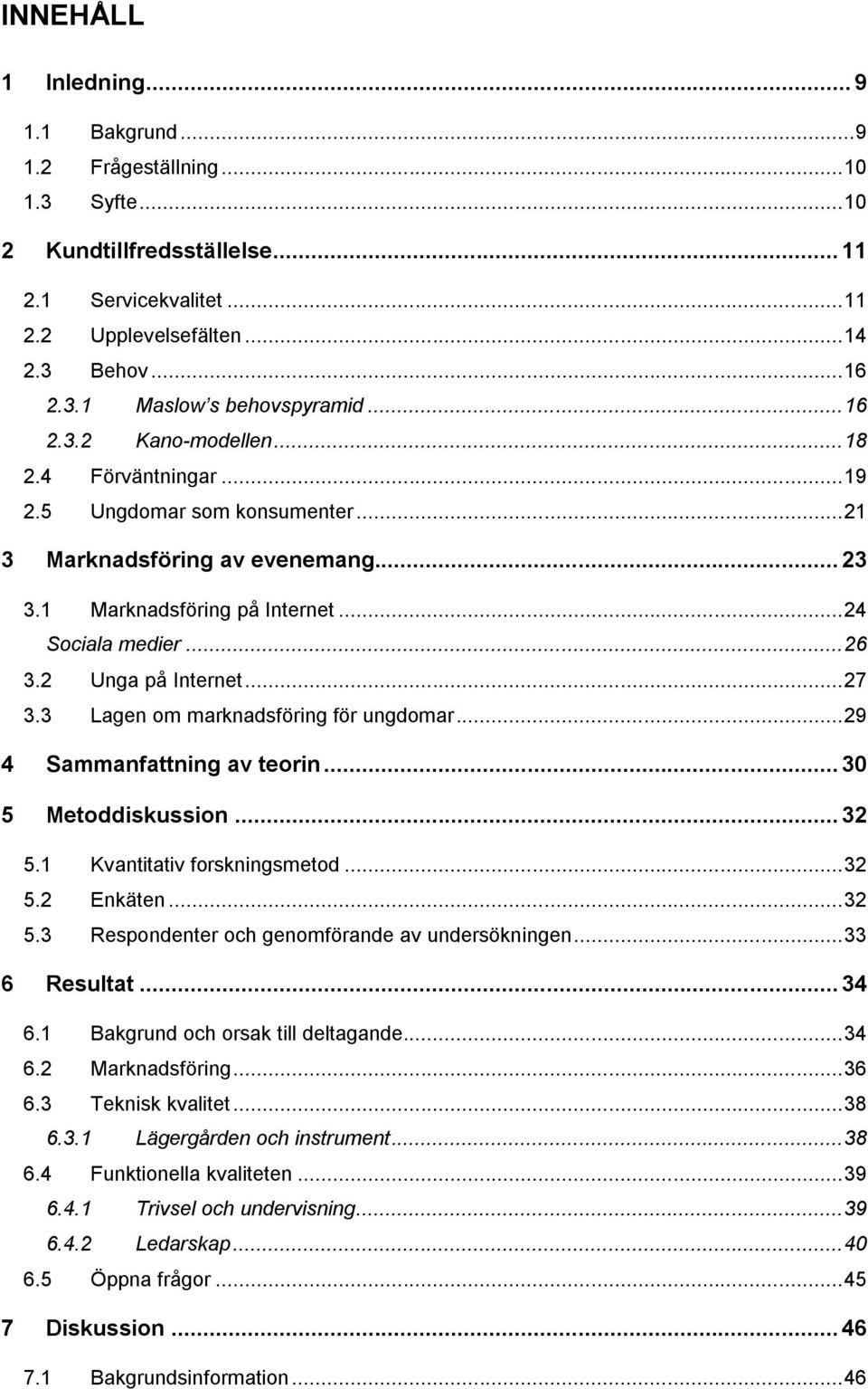 2 Unga på Internet... 27 3.3 Lagen om marknadsföring för ungdomar... 29 4 Sammanfattning av teorin... 30 5 Metoddiskussion... 32 5.1 Kvantitativ forskningsmetod... 32 5.2 Enkäten... 32 5.3 Respondenter och genomförande av undersökningen.