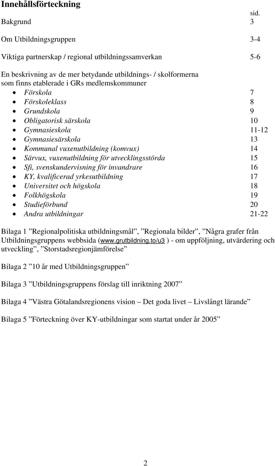 Förskola 7 Förskoleklass 8 Grundskola 9 Obligatorisk särskola 10 Gymnasieskola 11-12 Gymnasiesärskola 13 Kommunal vuxenutbildning (komvux) 14 Särvux, vuxenutbildning för utvecklingsstörda 15 Sfi,