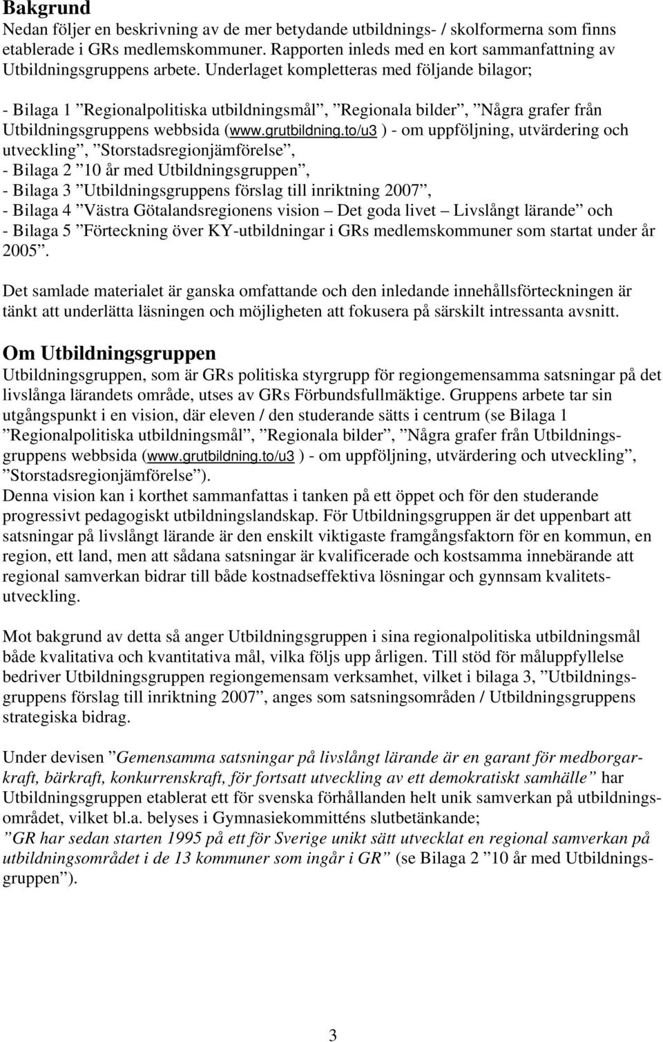 Underlaget kompletteras med följande bilagor; - Bilaga 1 Regionalpolitiska utbildningsmål, Regionala bilder, Några grafer från Utbildningsgruppens webbsida (www.grutbildning.