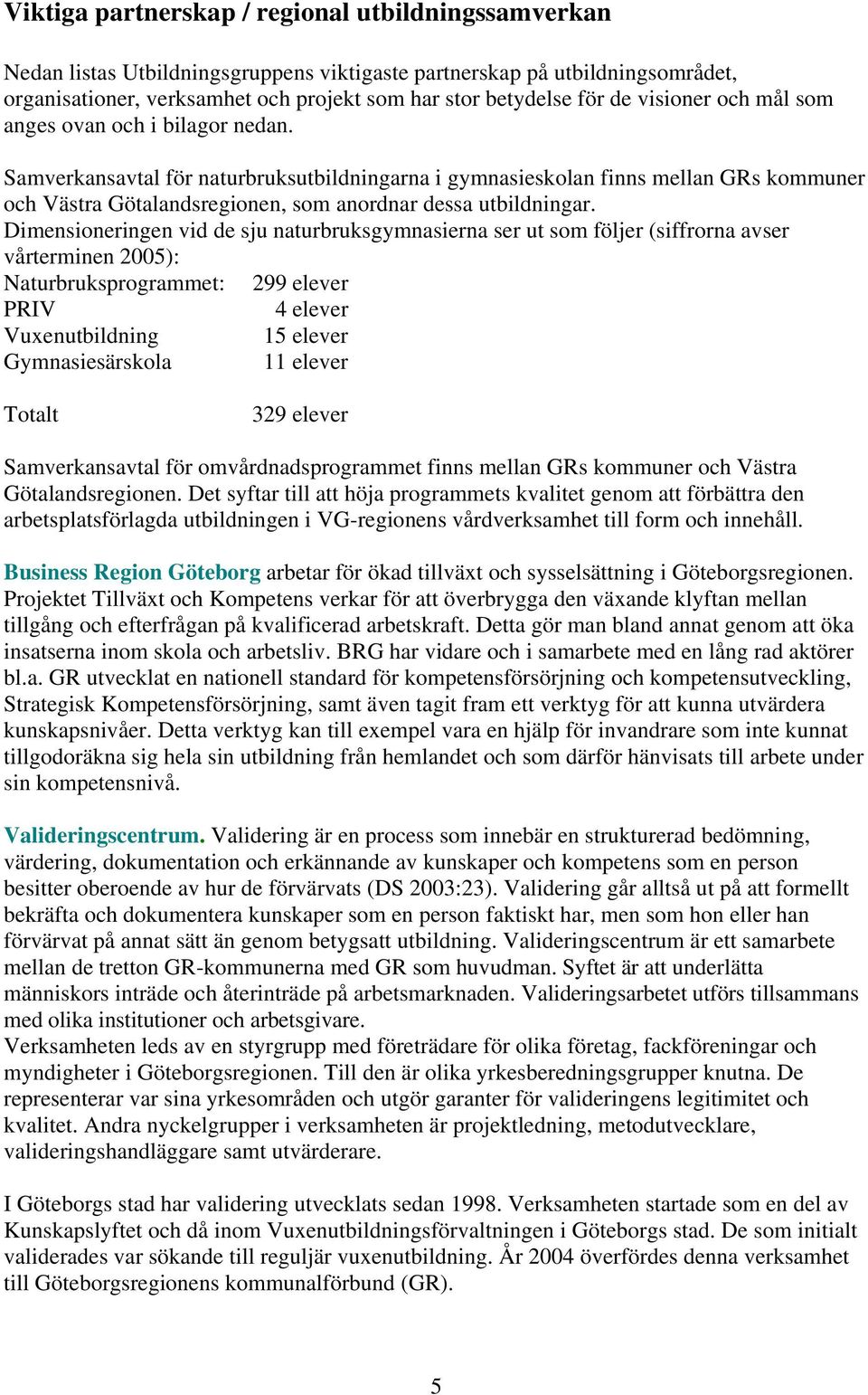 Samverkansavtal för naturbruksutbildningarna i gymnasieskolan finns mellan GRs kommuner och Västra Götalandsregionen, som anordnar dessa utbildningar.