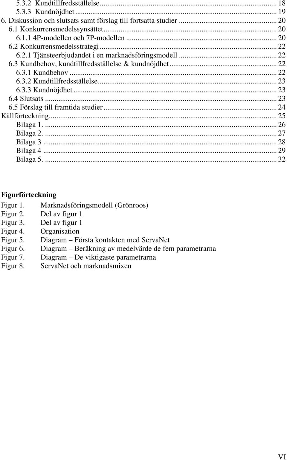 .. 23 6.3.3 Kundnöjdhet... 23 6.4 Slutsats... 23 6.5 Förslag till framtida studier... 24 Källförteckning... 25 Bilaga 1.... 26 Bilaga 2.... 27 Bilaga 3... 28 Bilaga 4... 29 Bilaga 5.