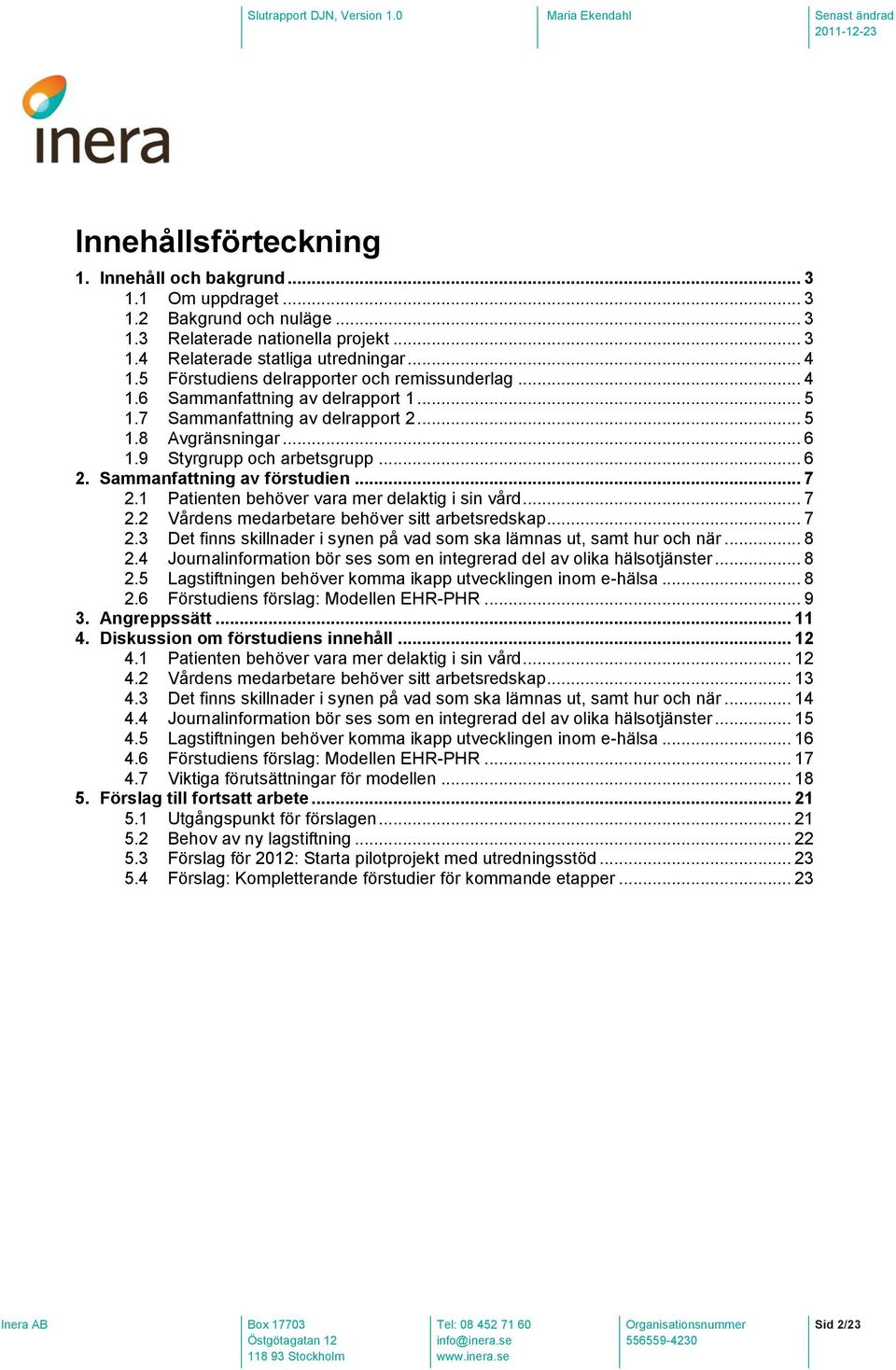 Sammanfattning av förstudien... 7 2.1 Patienten behöver vara mer delaktig i sin vård... 7 2.2 Vårdens medarbetare behöver sitt arbetsredskap... 7 2.3 Det finns skillnader i synen på vad som ska lämnas ut, samt hur och när.