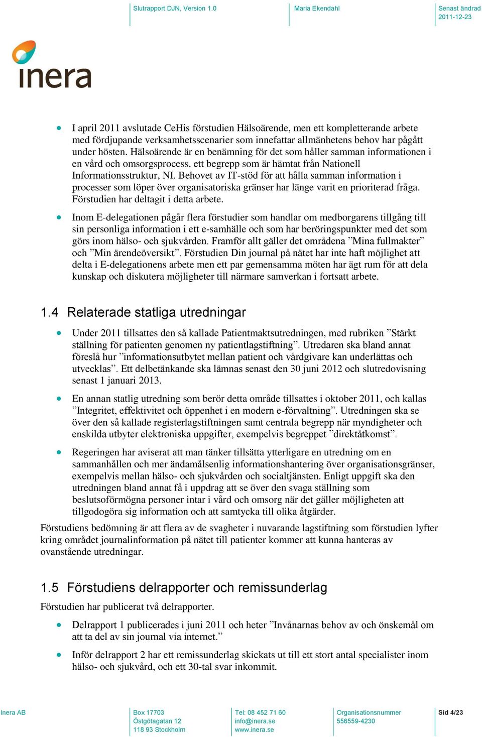 Behovet av IT-stöd för att hålla samman information i processer som löper över organisatoriska gränser har länge varit en prioriterad fråga. Förstudien har deltagit i detta arbete.