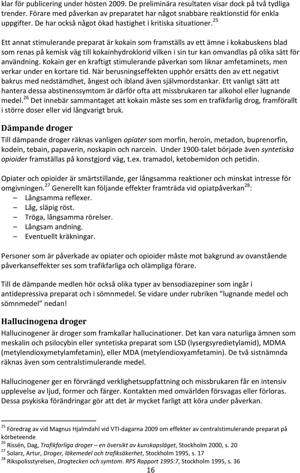 25 Ett annat stimulerande preparat är kokain som framställs av ett ämne i kokabuskens blad som renas på kemisk väg till kokainhydroklorid vilken i sin tur kan omvandlas på olika sätt för användning.