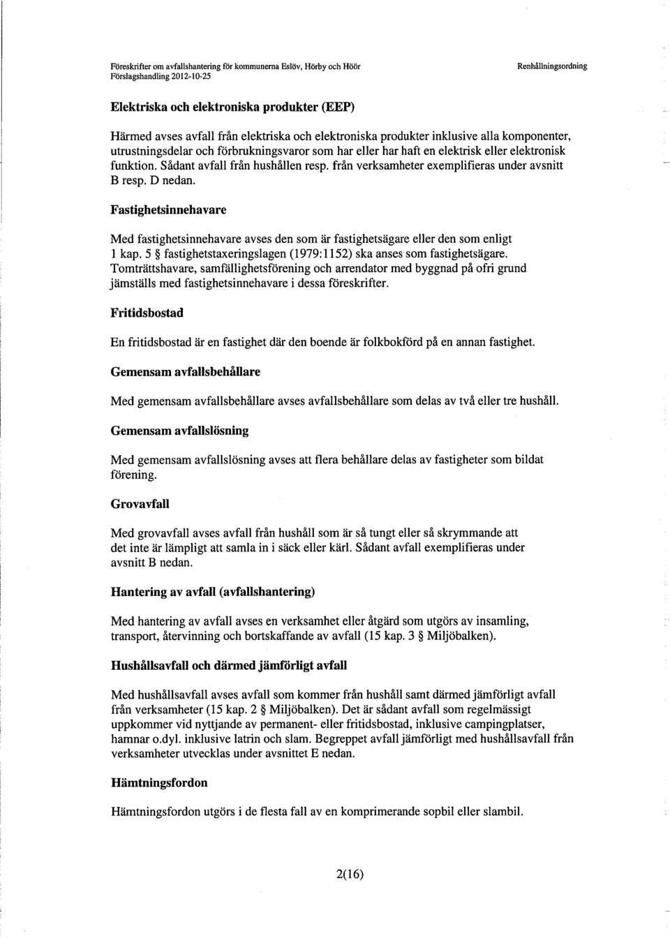 Fastighetsinnehavare Med fastighetsinnehavare avses den som är fastighetsägare eller den som enligt 1 kap. 5 fastighetstaxeringslagen (1979:1152) ska anses som fastighetsägare.