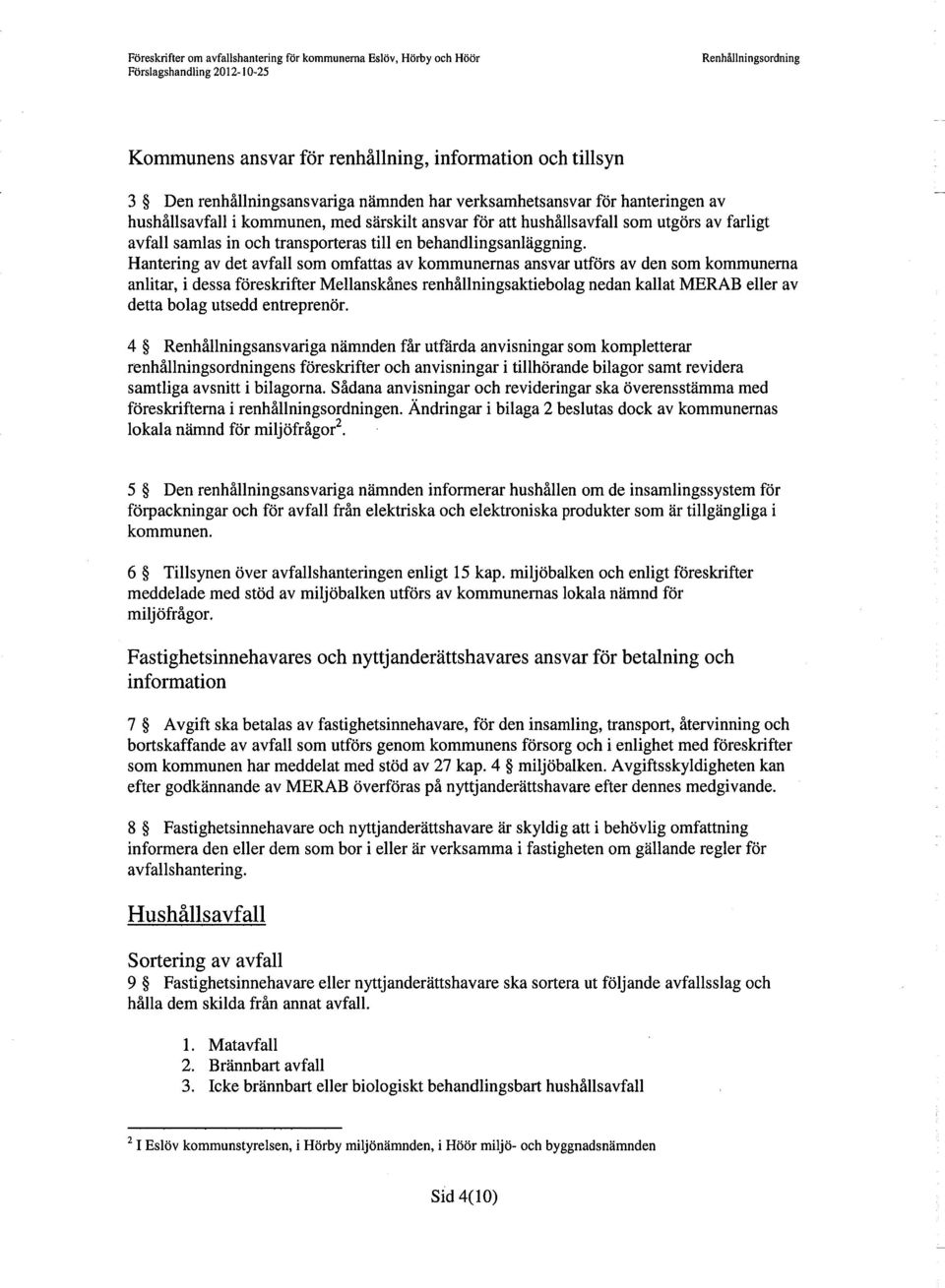 Hantering av det avfall som omfattas av kommunemas ansvar utförs av den som kommunerna anlitar, i dessa föreskrifter Mellanskånes renhållningsaktiebolag nedan kallat MERAB eller av detta bolag utsedd