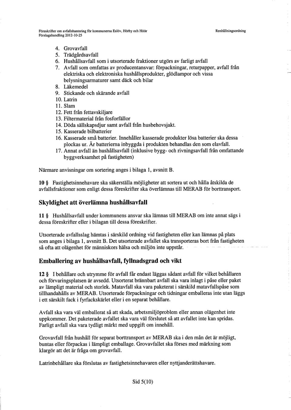 Läkemedel 9. Stickande och skärande avfall 10. Latrin 11. Slam 12. Fett från fettavskiljare 13. Filtermaterial från fosforfällor 14. Döda sällskapsdjur samt avfall från husbehovsjakt. 15.