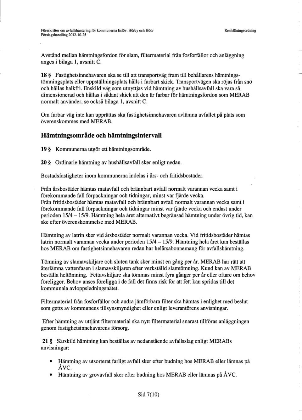 Enskild väg som utnyttjas vid hämtning av hushållsavfall ska vara så dimensionerad och hållas i sådant skick att den är farbar för hämtningsfordon som MERAB normalt använder, se också bilaga 1,