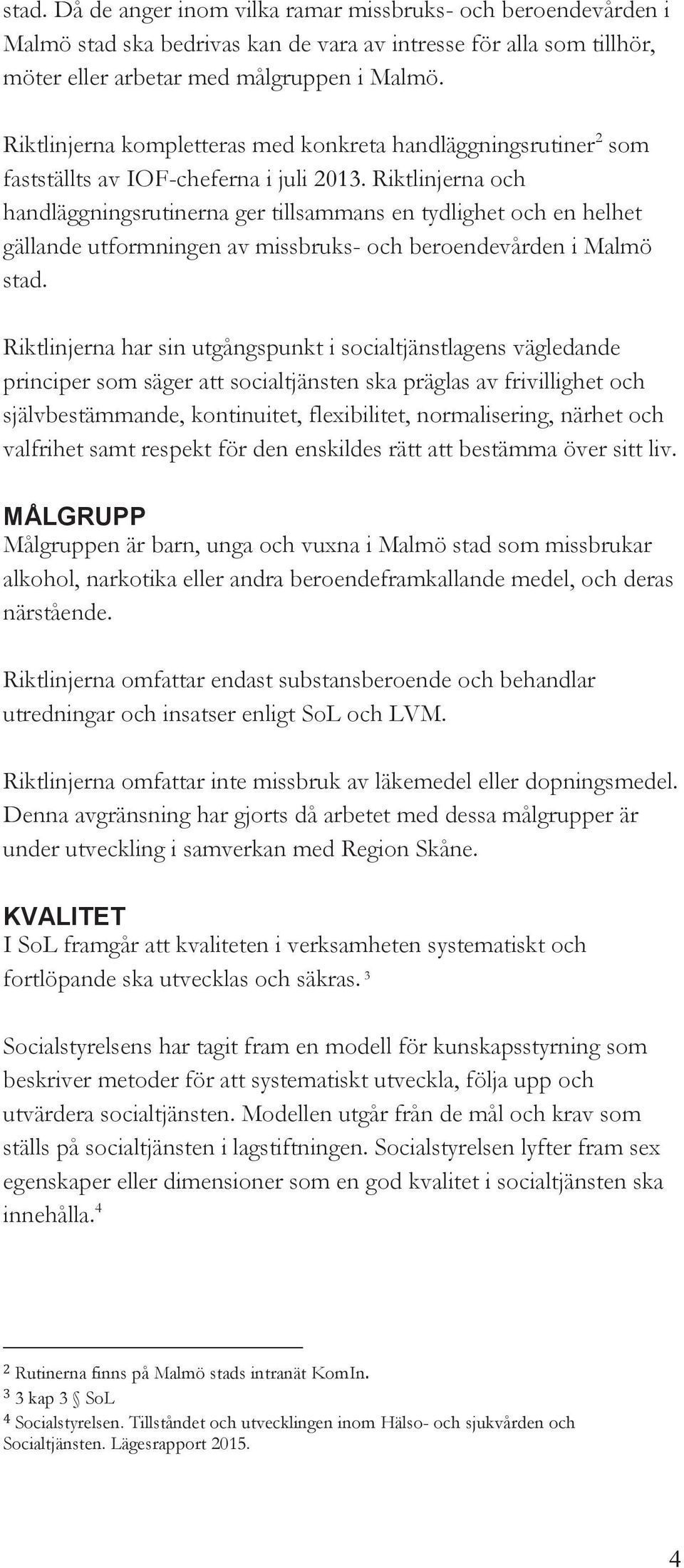 Riktlinjerna och handläggningsrutinerna ger tillsammans en tydlighet och en helhet gällande utformningen av missbruks- och beroendevården i Malmö stad.