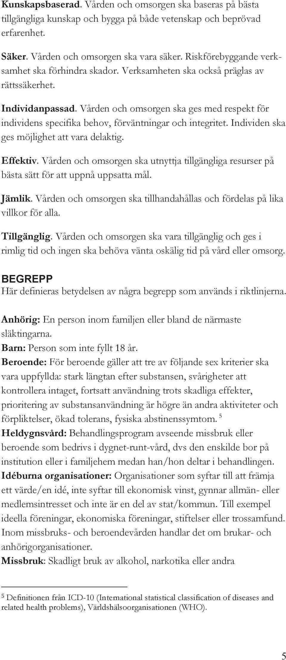 Vården och omsorgen ska ges med respekt för individens specifika behov, förväntningar och integritet. Individen ska ges möjlighet att vara delaktig. Effektiv.