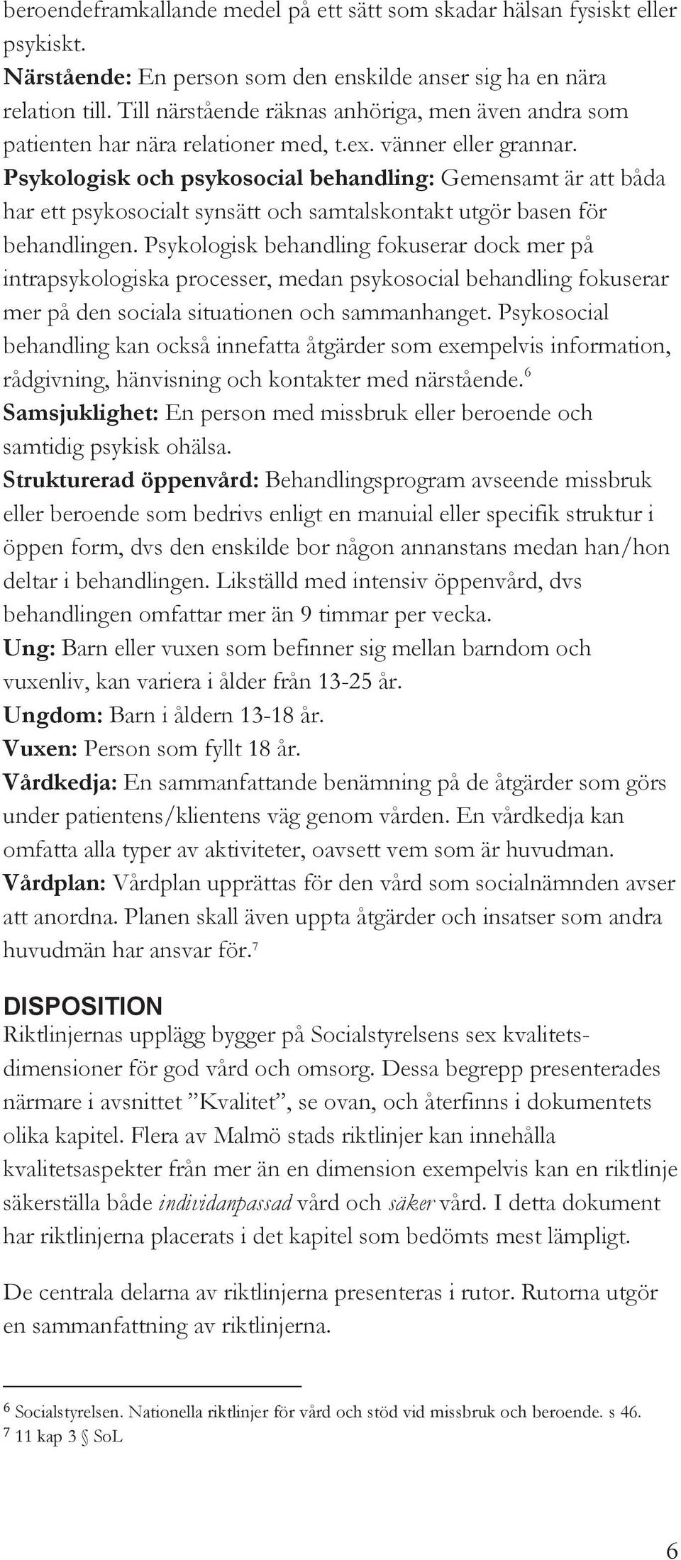 Psykologisk och psykosocial behandling: Gemensamt är att båda har ett psykosocialt synsätt och samtalskontakt utgör basen för behandlingen.