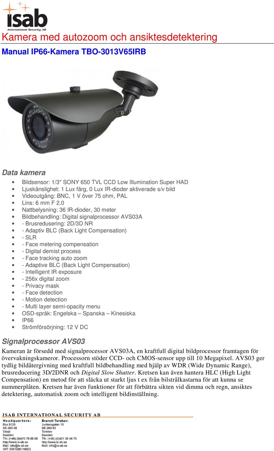 0 Nattbelysning: 36 IR-dioder, 30 meter Bildbehandling: Digital signalprocessor AVS03A - Brusredusering: 2D/3D NR - Adaptiv BLC (Back Light Compensation) - SLR - Face metering compensation - Digital