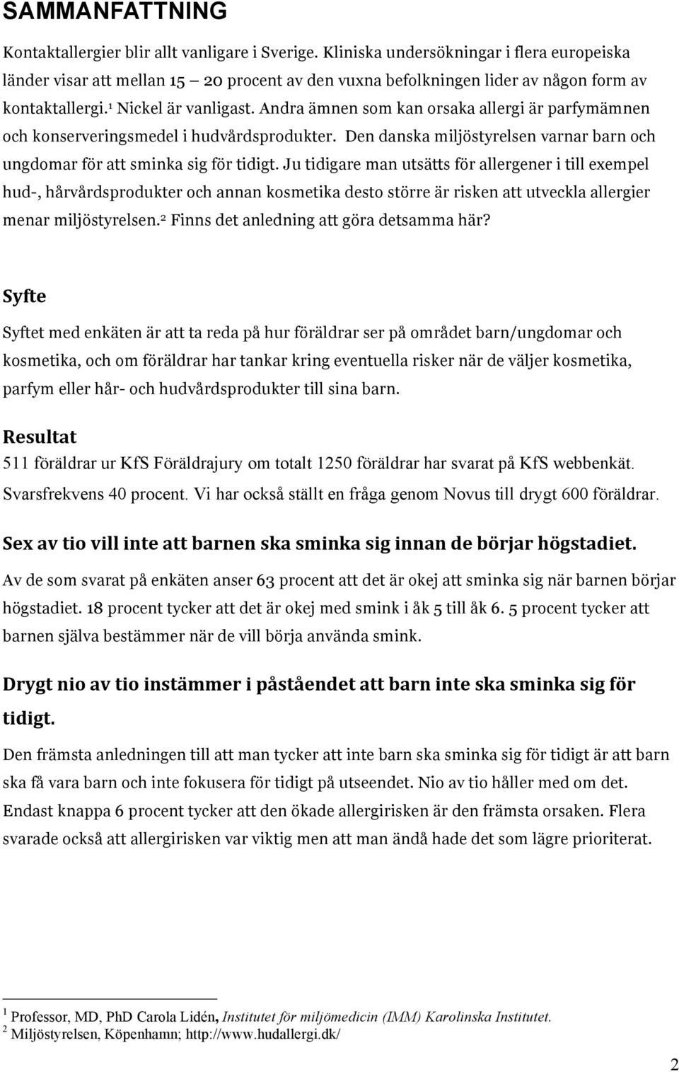 Andra ämnen som kan orsaka allergi är parfymämnen och konserveringsmedel i hudvårdsprodukter. Den danska miljöstyrelsen varnar barn och ungdomar för att sminka sig för tidigt.