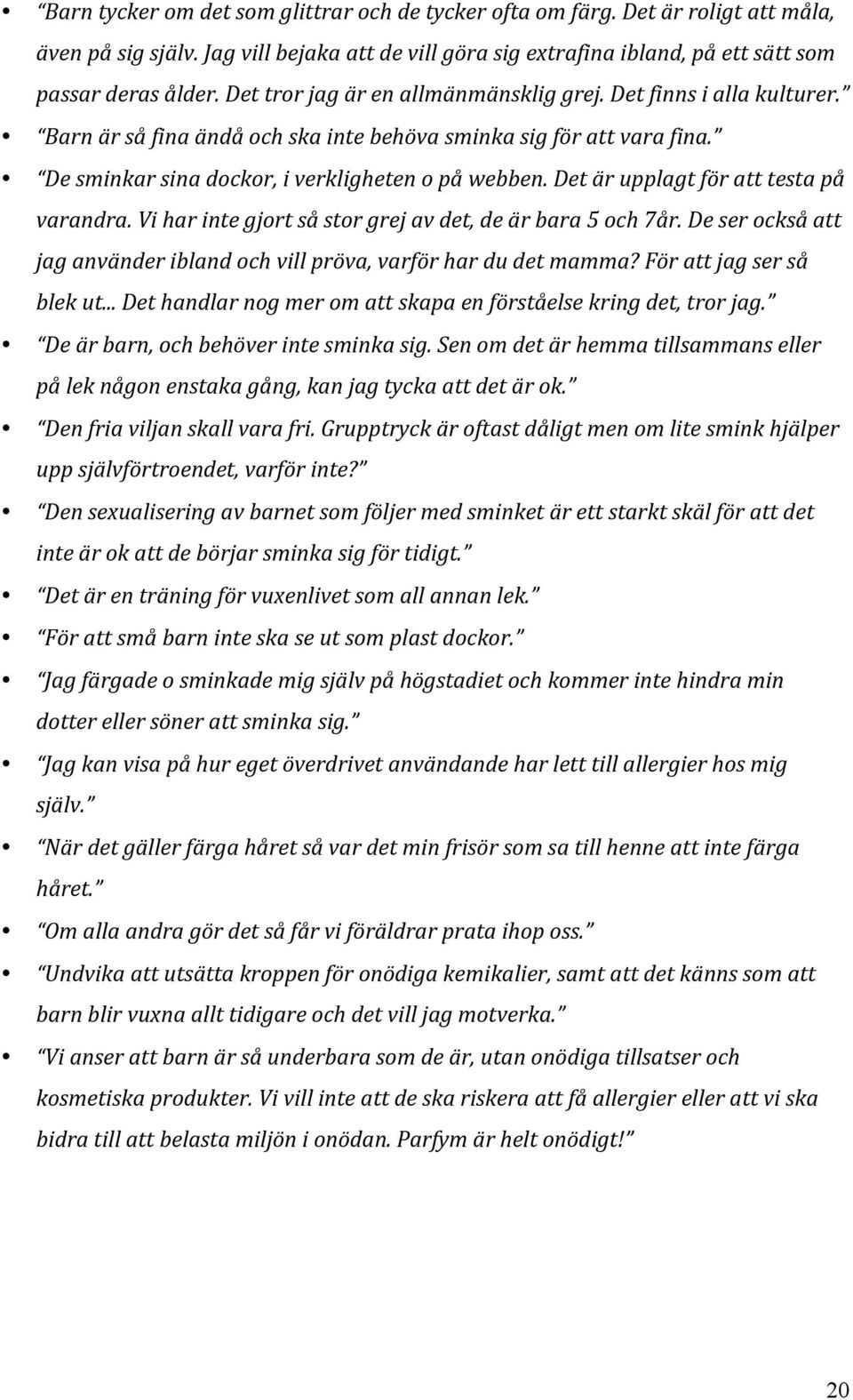 Det är upplagt för att testa på varandra. Vi har inte gjort så stor grej av det, de är bara 5 och 7år. De ser också att jag använder ibland och vill pröva, varför har du det mamma?