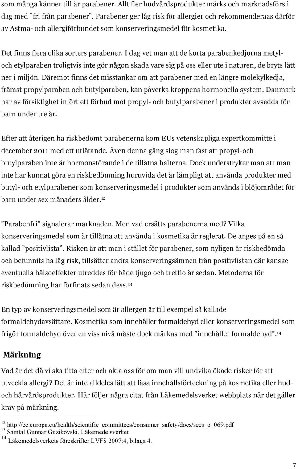 I dag vet man att de korta parabenkedjorna metyloch etylparaben troligtvis inte gör någon skada vare sig på oss eller ute i naturen, de bryts lätt ner i miljön.