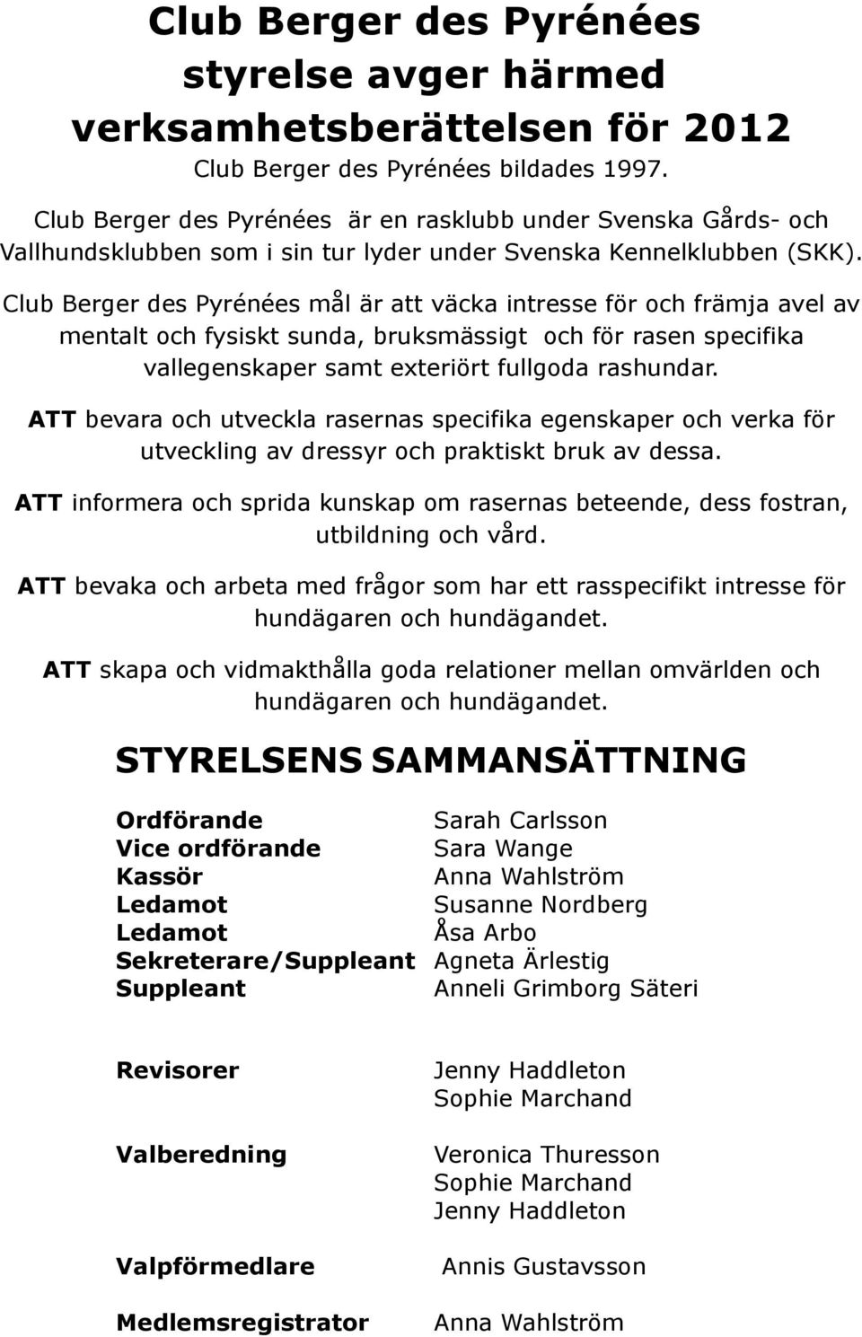 Club Berger des Pyrénées mål är att väcka intresse för och främja avel av mentalt och fysiskt sunda, bruksmässigt och för rasen specifika vallegenskaper samt exteriört fullgoda rashundar.
