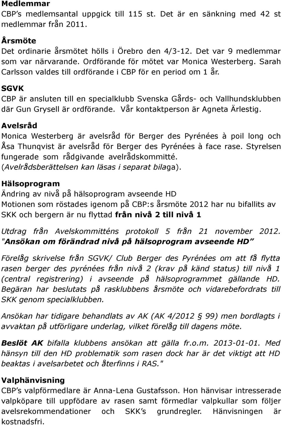 SGVK CBP är ansluten till en specialklubb Svenska Gårds- och Vallhundsklubben där Gun Grysell är ordförande. Vår kontaktperson är Agneta Ärlestig.