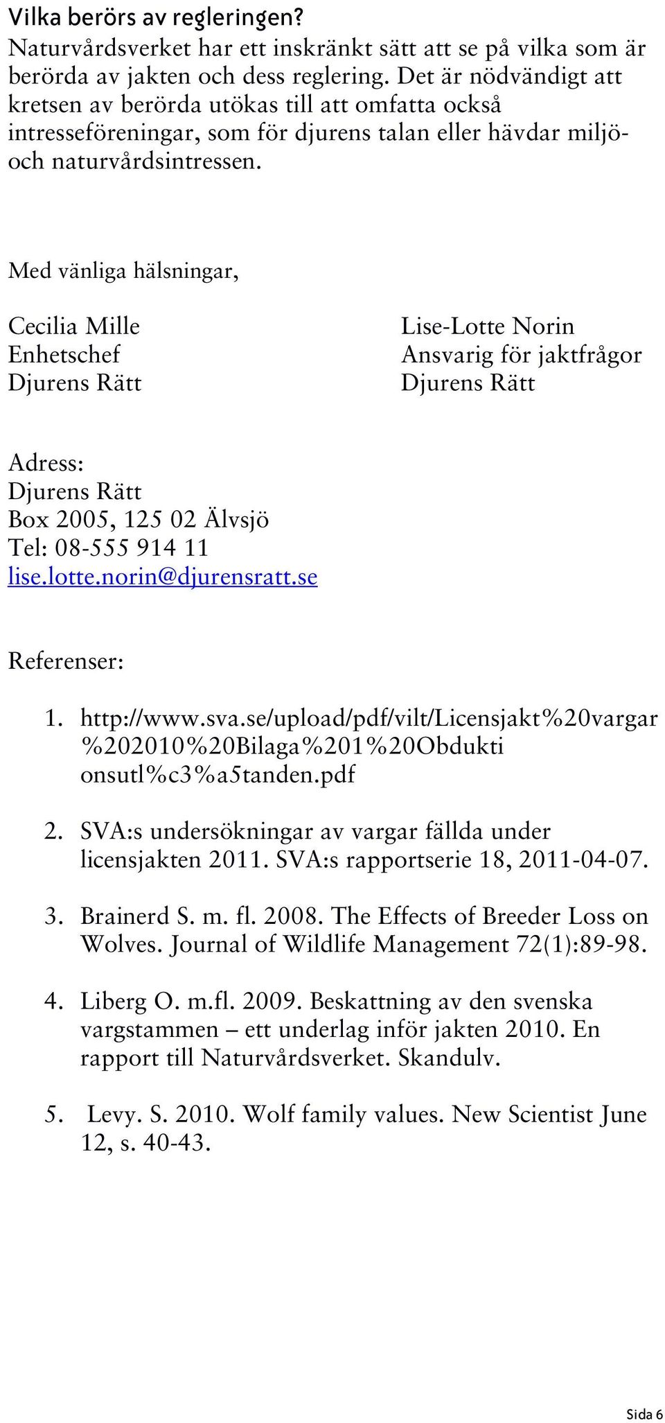 Med vänliga hälsningar, Cecilia Mille Enhetschef Djurens Rätt Lise-Lotte Norin Ansvarig för jaktfrågor Djurens Rätt Adress: Djurens Rätt Box 2005, 125 02 Älvsjö Tel: 08-555 914 11 lise.lotte.