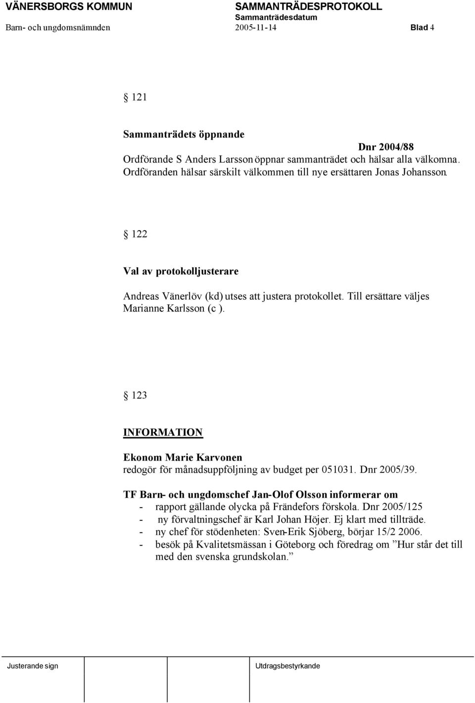 Till ersättare väljes Marianne Karlsson (c ). 123 INFORMATION Ekonom Marie Karvonen redogör för månadsuppföljning av budget per 051031. Dnr 2005/39.