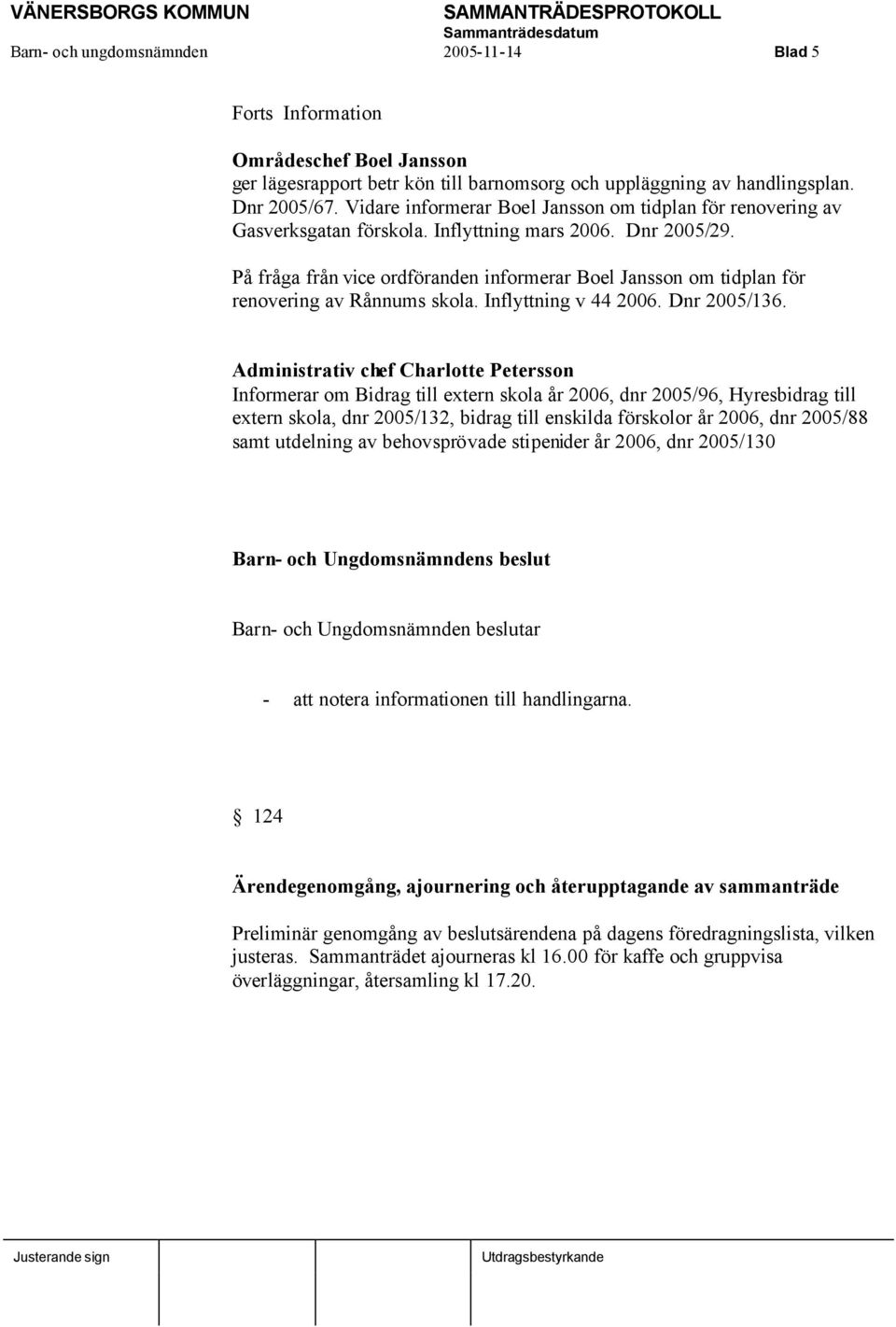 På fråga från vice ordföranden informerar Boel Jansson om tidplan för renovering av Rånnums skola. Inflyttning v 44 2006. Dnr 2005/136.