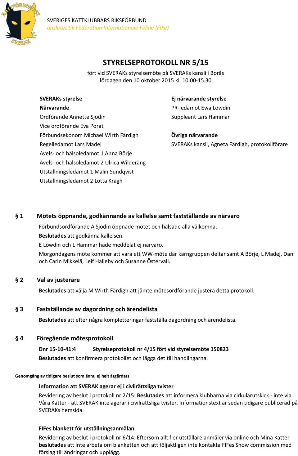 30 SVERAKs styrelse Närvarande Ordförande Annette Sjödin Vice ordförande Eva Porat Förbundsekonom Michael Wirth Färdigh Regelledamot Lars Madej Avels- och hälsoledamot 1 Anna Börje Avels- och