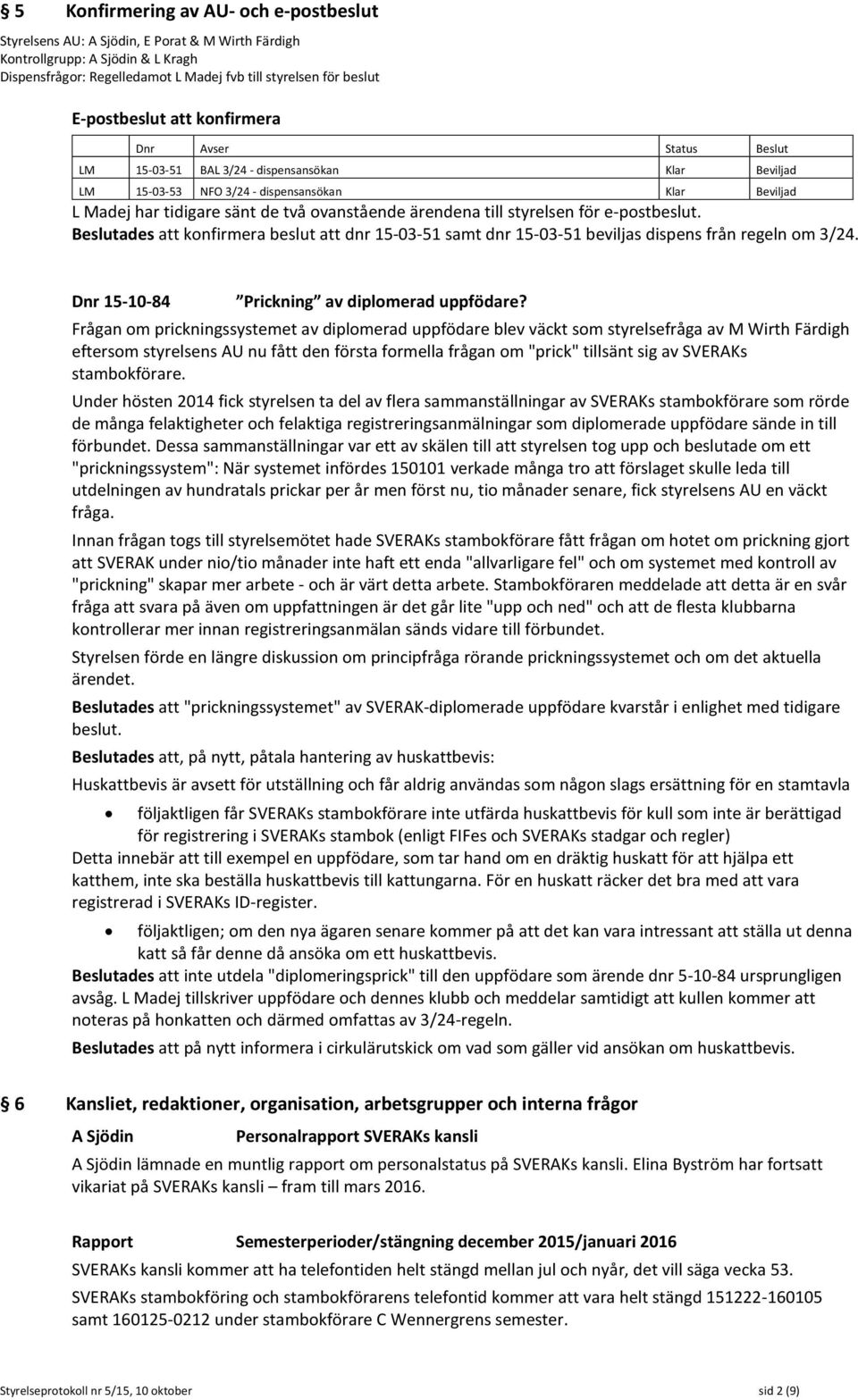 ovanstående ärendena till styrelsen för e-postbeslut. Beslutades att konfirmera beslut att dnr 15-03-51 samt dnr 15-03-51 beviljas dispens från regeln om 3/24.