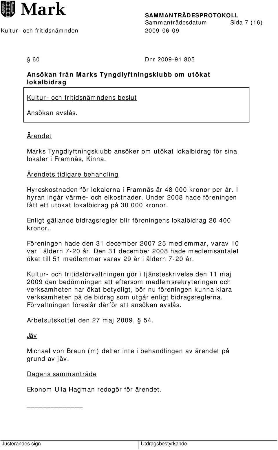 I hyran ingår värme- och elkostnader. Under 2008 hade föreningen fått ett utökat lokalbidrag på 30 000 kronor. Enligt gällande bidragsregler blir föreningens lokalbidrag 20 400 kronor.