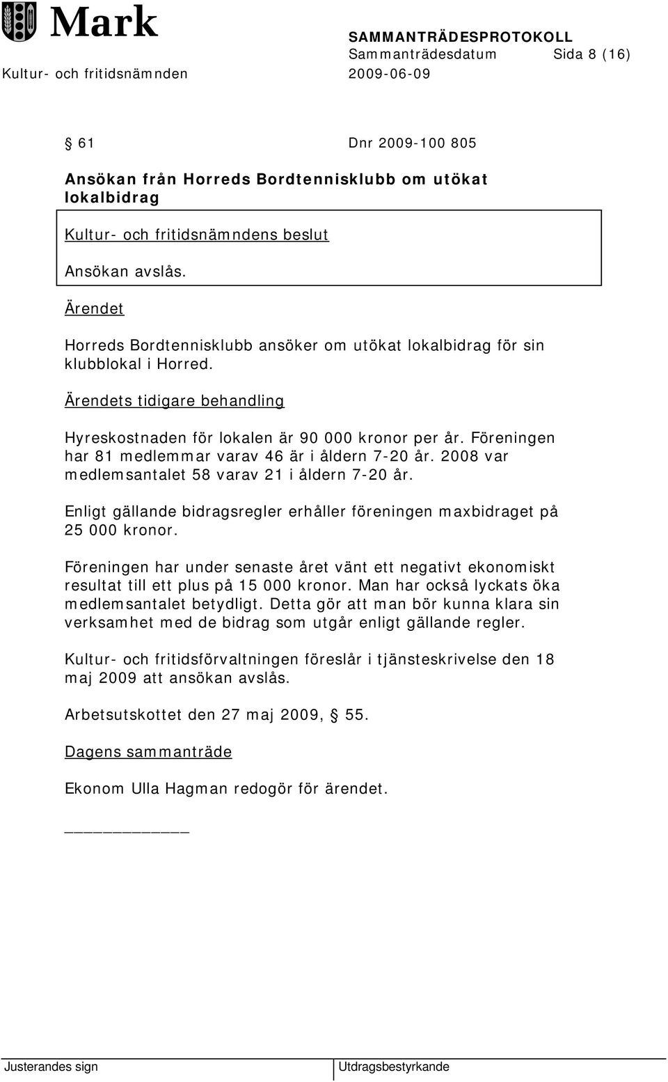 Föreningen har 81 medlemmar varav 46 är i åldern 7-20 år. 2008 var medlemsantalet 58 varav 21 i åldern 7-20 år. Enligt gällande bidragsregler erhåller föreningen maxbidraget på 25 000 kronor.