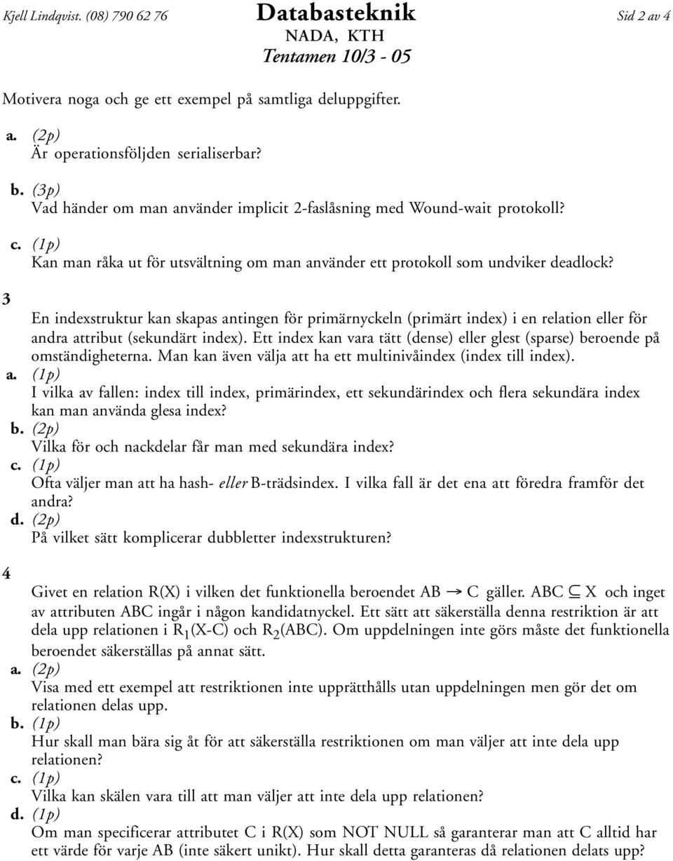 3 En indexstruktur kan skapas antingen för primärnyckeln (primärt index) i en relation eller för andra attribut (sekundärt index).