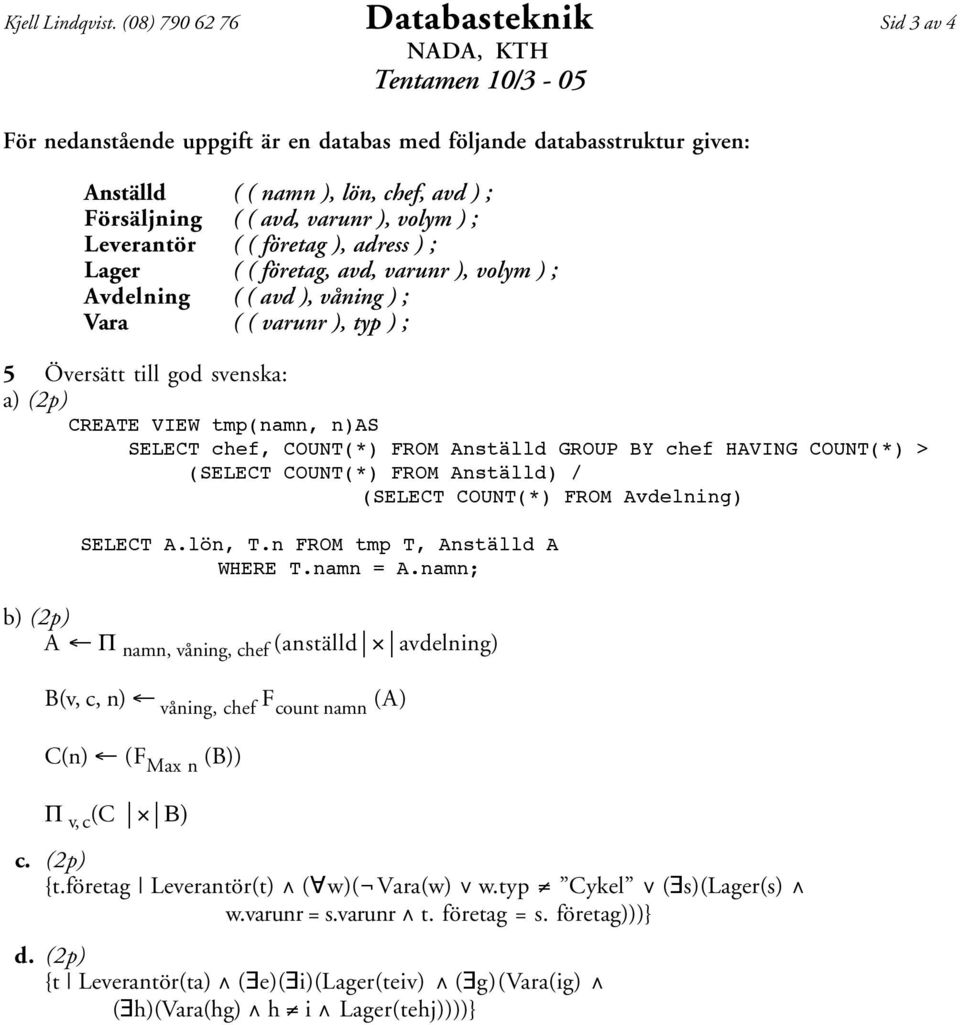 Leverantör ( ( företag ), adress ) ; Lager ( ( företag, avd, varunr ), volym ) ; Avdelning ( ( avd ), våning ) ; Vara ( ( varunr ), typ ) ; 5 Översätt till god svenska: a) (2p) CREATE VIEW tmp(namn,
