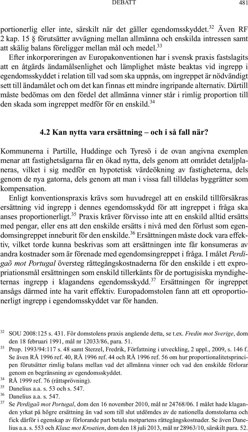 33 Efter inkorporeringen av Europakonventionen har i svensk praxis fastslagits att en åtgärds ändamålsenlighet och lämplighet måste beaktas vid ingrepp i egendomsskyddet i relation till vad som ska