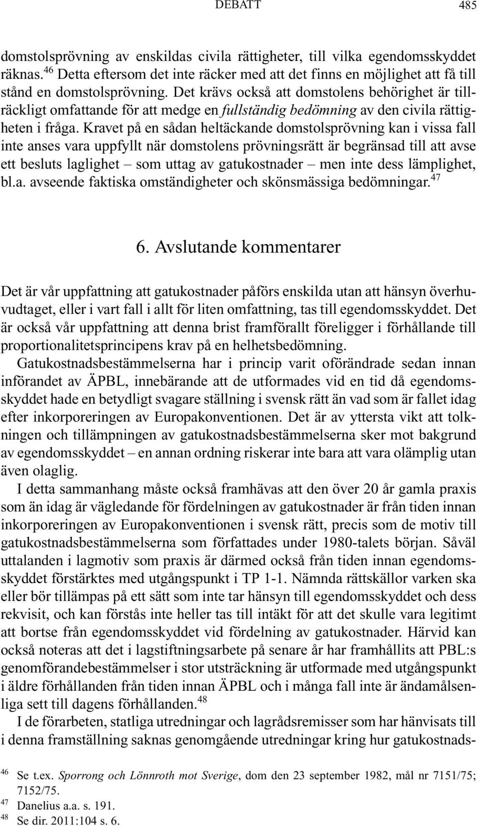 Kravet på en sådan heltäckande domstolsprövning kan i vissa fall inte anses vara uppfyllt när domstolens prövningsrätt är begränsad till att avse ett besluts laglighet som uttag av gatukostnader men