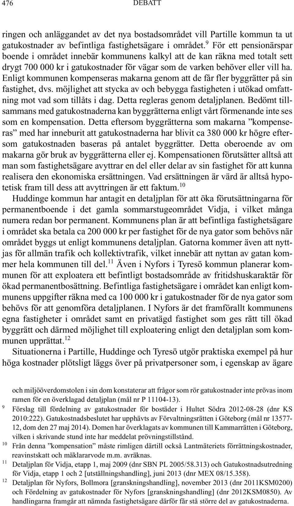 Enligt kommunen kompenseras makarna genom att de får fler byggrätter på sin fastighet, dvs. möjlighet att stycka av och bebygga fastigheten i utökad omfattning mot vad som tillåts i dag.