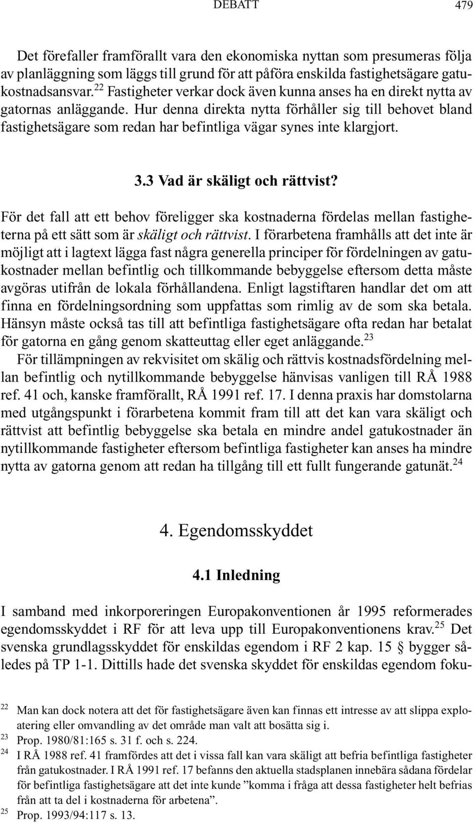 Hur denna direkta nytta förhåller sig till behovet bland fastighetsägare som redan har befintliga vägar synes inte klargjort. 3.3 Vad är skäligt och rättvist?